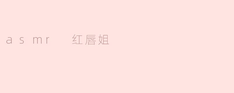 什么是“asmr 红唇姐”，她的内容特点是什么？
